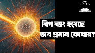 বিগ ব্যাং এর ফলে মহাবিশ্বের সৃষ্টি, তার প্রমান কোথায়?