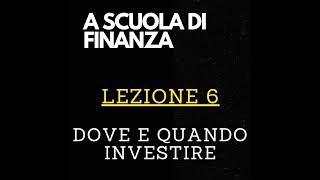 A SCUOLA DI FINANZA - Lezione 6 - Dove e quando investire