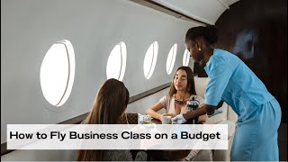 How to Fly Business Class on a Budget: Insider Tips and Tricks