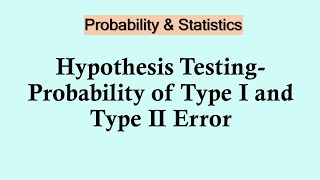 Statistics and probability - Probability of Type I and Type II Error in Hypothesis Testing