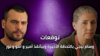 توقعات الأحداث 49 |  وسام بيجي باللحظة الأخيرة وبيأنقذ نور  و أمو