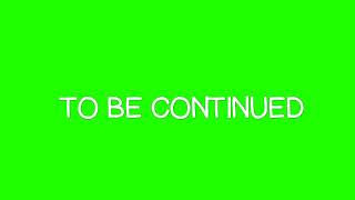 To be continued - Green Screen