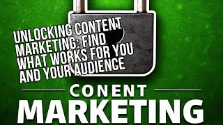 Unlocking Content Marketing: Find What Works for You and Your Audience