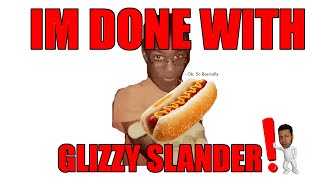 IM DONE WITH GLIZZY SLANDER!