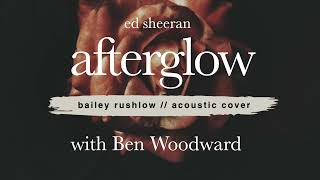 Afterglow (AUDIO) Ed Sheeran acoustic cover / Ben Woodward Bailey Rushlow