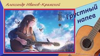 Александр Иванов-Крамской. "Грустный напев" - для классической гитары.