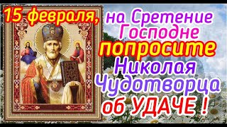 Попросите 15 февраля, на Сретение Господне Николая Чудотворца об УДАЧЕ.