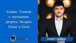 Азамат Ушанов о посещении ретрита Экхарта Толле в Осло