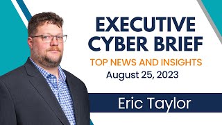 Executive Cyber Brief:  Top News & Insights