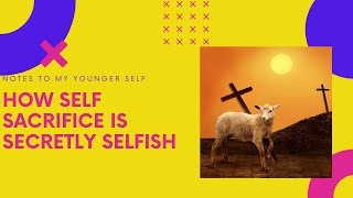 How Self Sacrifice Is Secretly Selfish