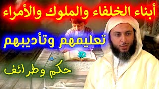 كيف يعلم ويؤدب الخلفاء والملوك والأمراء أبناءهم - مع الشيخ سعيد الكملي