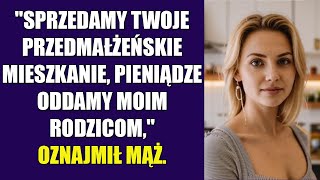 "Sprzedamy twoje przedmałżeńskie mieszkanie, a pieniądze oddamy moim rodzicom," oznajmił mąż.