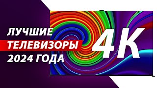 ЛУЧШИЕ 4К ТЕЛЕВИЗОРЫ В 2024 ГОДУ: Samsung, Sony, Philips, Xiaomi, Hisense, TCL