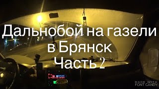 Дальнобой на газели спб-Брянск часть 2