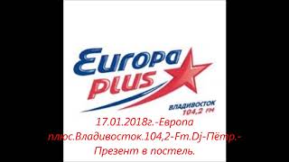 17.01.2018г.-Европа плюс.Владивосток.104,2 Fm.Dj Пётр.Презент в постель.