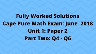 Cape Pure Mathematics Unit 1 2018 Exam:  Fully Worked Solutions (Part 2) Q4 to Q6:  Adobe Math Lab