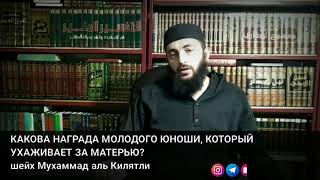 КАКОВА НАГРАДА МОЛОДОГО ЮНОШИ, КОТОРЫЙ УХАЖИВАЕТ ЗА МАТЕРЬЮ?
шейх Мухаммад аль Килятли