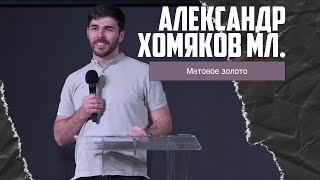 Александр Хомяков мл. - Матовое золото (19.02.2023)