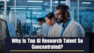 Why Is Top AI Research Talent So Concentrated?