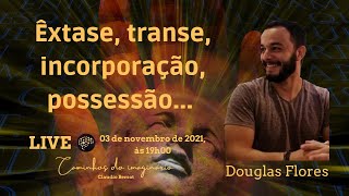 Êxtase, transe, incorporação, possessão, com Douglas Flores