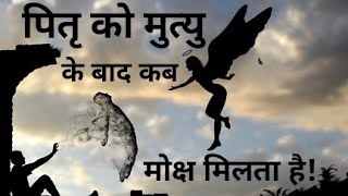 पितृ को मरने के बाद कब मोक्ष मिलता है! मुत्यु के बाद आत्मा को कब मोक्ष मिलता है! मोक्ष कब मिलता है!