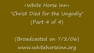 "Christ Died for the Ungodly" (Part 4 of 4)-White Horse Inn