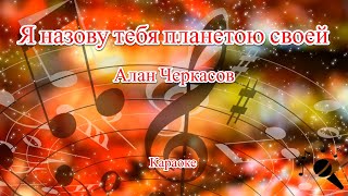 Я назову тебя планетою своей - Алан Черкасов(Караоке)