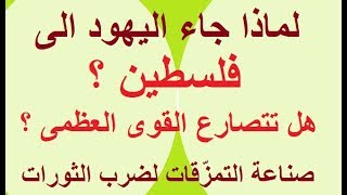 هل جاء اليهود لفلسطين للإستيطان ؟ هل تتصارع القوى العظمى ؟ صناعة التمزّقات لضرب الثورات