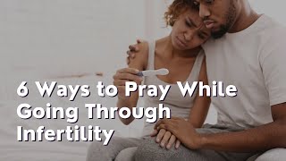 6 Ways to Pray While Going Through Infertility