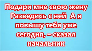 Подари мне свою жену  Разведись с ней  А я повышу тебя уже сегодня, – сказал начальник