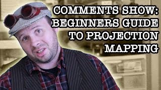 Comments Show: Beginners Guide To Projection Mapping