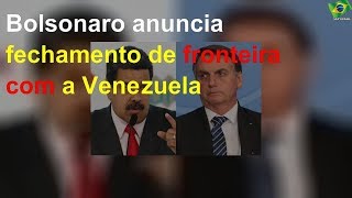 Bolsonaro anuncia fechamento de fronteira com a Venezuela