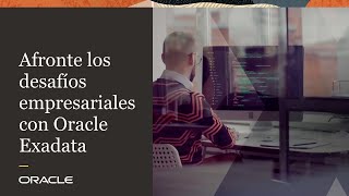 Afronte los desafíos empresariales con Oracle Exadata