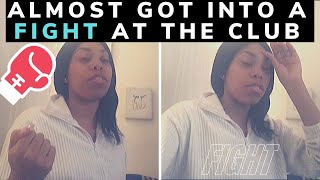 STORYTIME -- I ALMOST GOT IN A FIGHT AT THE  CLUB!