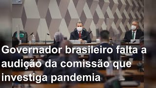 Governador brasileiro falta a audição da comissão que investiga pandemia