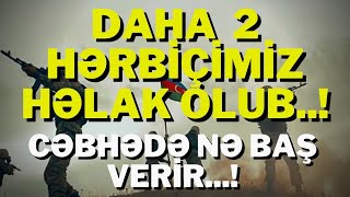 SON DƏQİQƏ!DAHA  2 HƏRBİÇİMİZ HƏLAK OLUB..!-XEBERLER