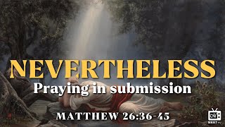 Nevertheless | Praying in Submission | MID-WEEK Prayer Meeting