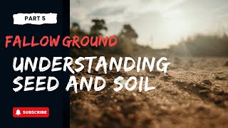 Fallow Ground | Part 5 | Understanding the Seed and Soil