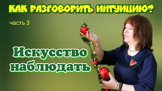 Как разговорить интуицию? Часть 3. Искусство наблюдения.