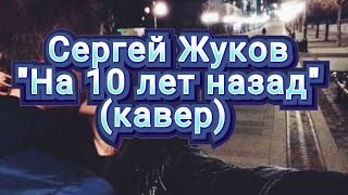 Сергей Жуков "На 10 лет назад" (кавер)