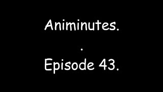 Animinutes - Episode 43.