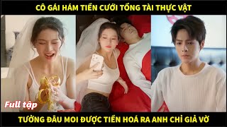 Cô gái hám tiền lấy tổng tài thực vật tưởng đâu vơ vét được tiền nào ngờ anh chỉ giả vờ và cái kết