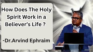 How Does The Holy Spirit Work in a Believer’s Life ? by Dr.Arvind Ephraim