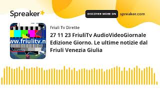 27 11 23 FriuliTv AudioVideoGiornale Edizione Giorno. Le ultime notizie dal Friuli Venezia Giulia (c