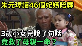 朱元璋死前讓46個妃嬪陪葬，3歲小女兒說了句話，竟救了母親一命？【縱觀史書】#歷史#歷史故事#歷史人物#史話館#歷史萬花鏡#奇聞#歷史風雲天下