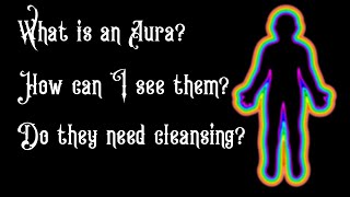 What is an Aura? Does everyone have one? How can I see them? Do they need cleansing?