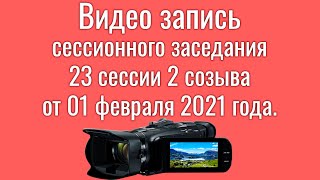 Видео запись сессионного заседания 23 сессии 2 созыва от 01 февраля 2021 года