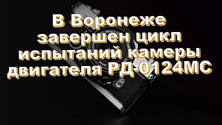 В Воронеже завершен цикл испытаний камеры двигателя РД-0124МС