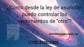 ¿Como desde la ley de asunción puedo controlar los sentimientos de "otro"?/ Ley de la conciencia