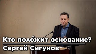 Кто положит основание | Сергей Сигунов